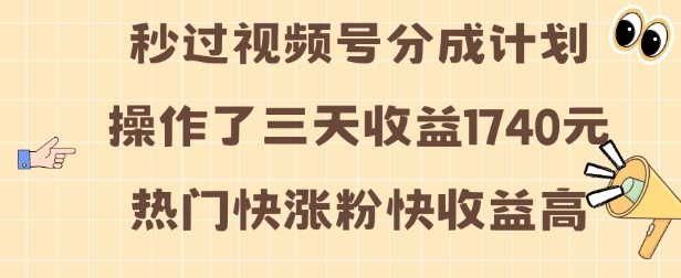 “视频号分成计划操作了三天收益1740元 这类视频很好做，热门快涨粉快收益高【揭秘】”