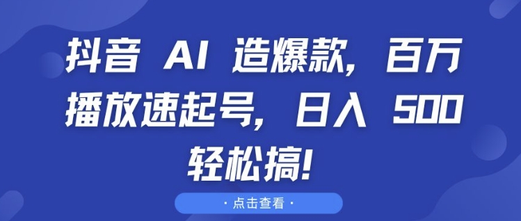 “抖音 AI 造爆款，百万播放速起号，日入5张 轻松搞【揭秘】”