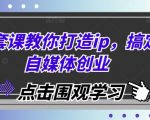 “一套课教你打造ip，搞定自媒体创业”