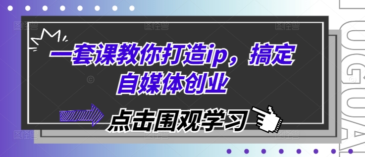 “一套课教你打造ip，搞定自媒体创业”