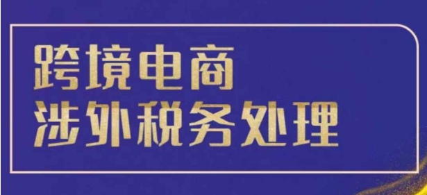 “跨境税务宝典教程：跨境电商全球税务处理策略”