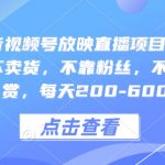 “快手抖音视频号放映直播项目教程，不违规，不卖货，不靠粉丝，不靠礼物打赏，每天200-600”