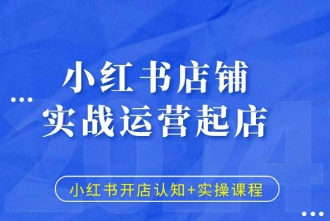 “小红书店铺实战运营起店，小红书开店认知+实操课程”