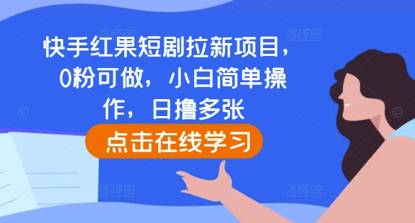 “快手红果短剧拉新项目，0粉可做，小白简单操作，日撸多张”