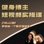 “健身博主短视频实操课——21天从0到1学会做一个高价值账号”