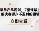 “高盈利菜单产品规划，7堂课帮扶餐饮店解决客源少不盈利的困境”